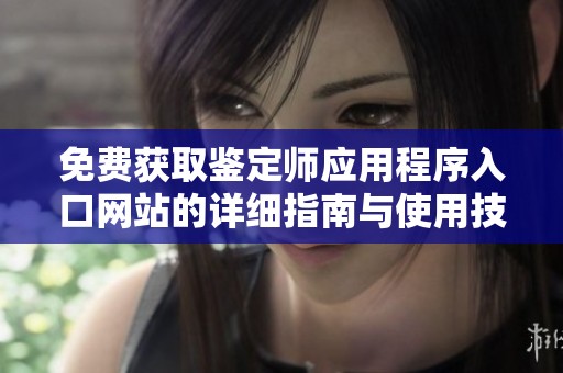 免费获取鉴定师应用程序入口网站的详细指南与使用技巧