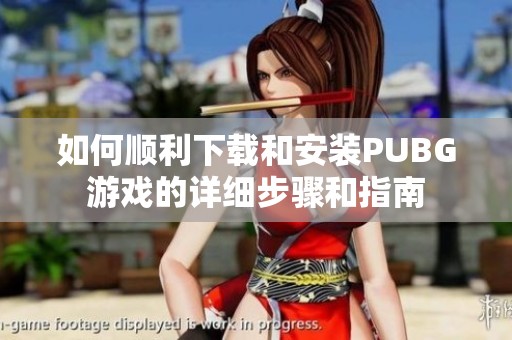 如何顺利下载和安装PUBG游戏的详细步骤和指南