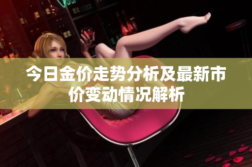 今日金价走势分析及最新市价变动情况解析