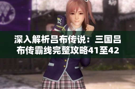 深入解析吕布传说：三国吕布传霸线完整攻略41至42章节