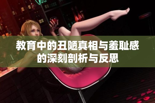 教育中的丑陋真相与羞耻感的深刻剖析与反思