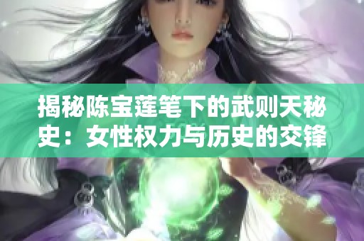 揭秘陈宝莲笔下的武则天秘史：女性权力与历史的交锋与反思