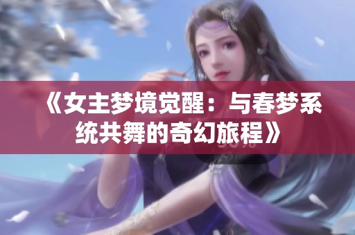 《女主梦境觉醒：与春梦系统共舞的奇幻旅程》
