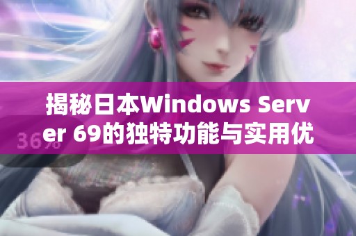 揭秘日本Windows Server 69的独特功能与实用优势分析