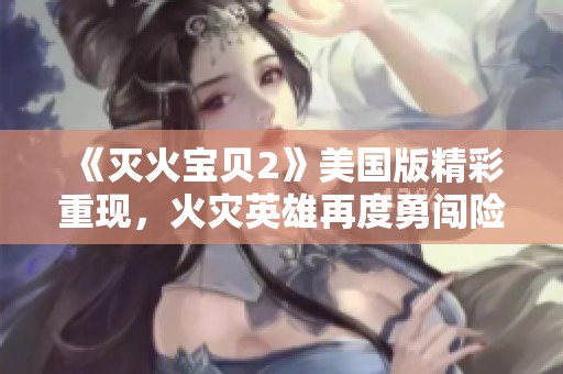 《灭火宝贝2》美国版精彩重现，火灾英雄再度勇闯险境拯救生命