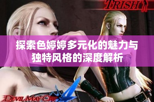 探索色婷婷多元化的魅力与独特风格的深度解析