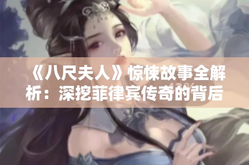《八尺夫人》惊悚故事全解析：深挖菲律宾传奇的背后真相与文化意义