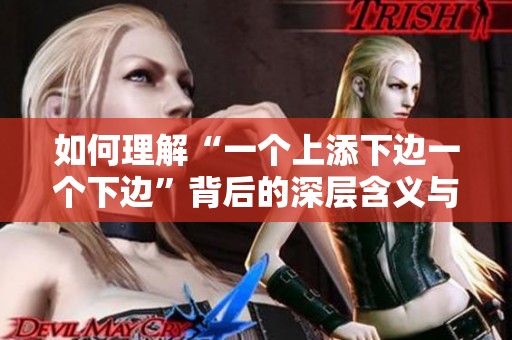 如何理解“一个上添下边一个下边”背后的深层含义与文化内涵