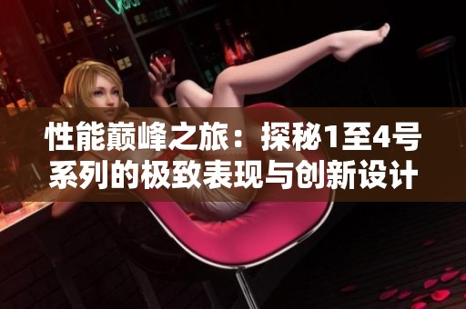 性能巅峰之旅：探秘1至4号系列的极致表现与创新设计
