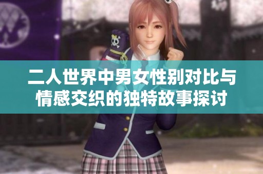 二人世界中男女性别对比与情感交织的独特故事探讨