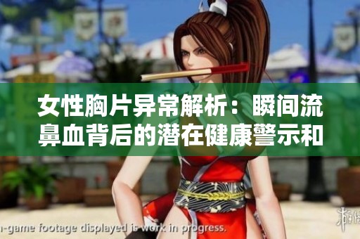 女性胸片异常解析：瞬间流鼻血背后的潜在健康警示和真相揭秘