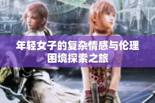 年轻女子的复杂情感与伦理困境探索之旅