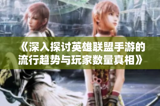 《深入探讨英雄联盟手游的流行趋势与玩家数量真相》