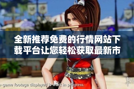 全新推荐免费的行情网站下载平台让您轻松获取最新市场信息