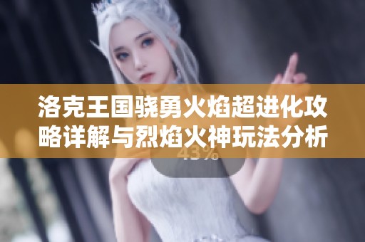 洛克王国骁勇火焰超进化攻略详解与烈焰火神玩法分析