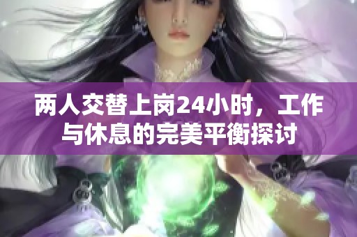 两人交替上岗24小时，工作与休息的完美平衡探讨