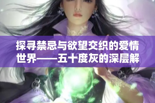 探寻禁忌与欲望交织的爱情世界——五十度灰的深层解析与思考