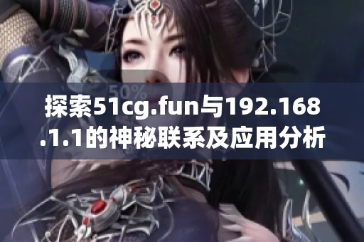 探索51cg.fun与192.168.1.1的神秘联系及应用分析