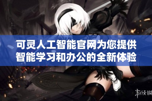 可灵人工智能官网为您提供智能学习和办公的全新体验与解决方案