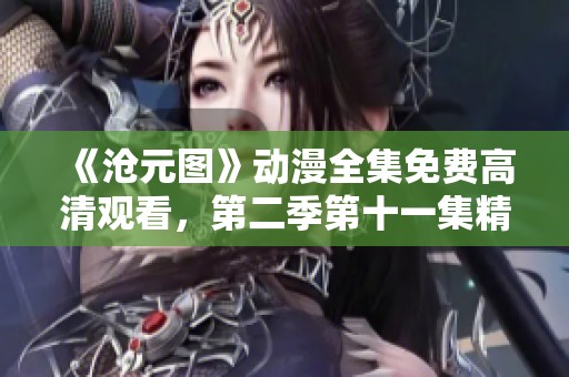 《沧元图》动漫全集免费高清观看，第二季第十一集精彩上线引发热议