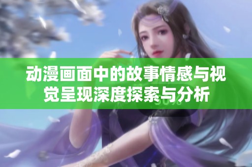 动漫画面中的故事情感与视觉呈现深度探索与分析