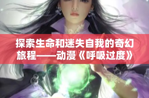 探索生命和迷失自我的奇幻旅程——动漫《呼吸过度》的深刻启示
