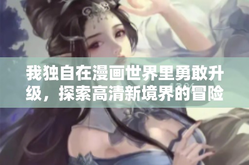 我独自在漫画世界里勇敢升级，探索高清新境界的冒险故事