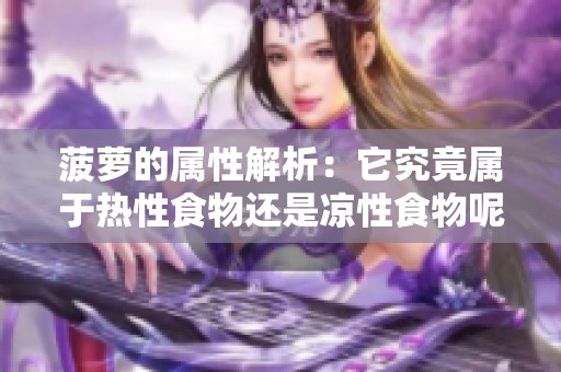 菠萝的属性解析：它究竟属于热性食物还是凉性食物呢