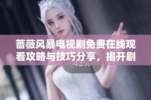 蔷薇风暴电视剧免费在线观看攻略与技巧分享，揭开剧情新篇章