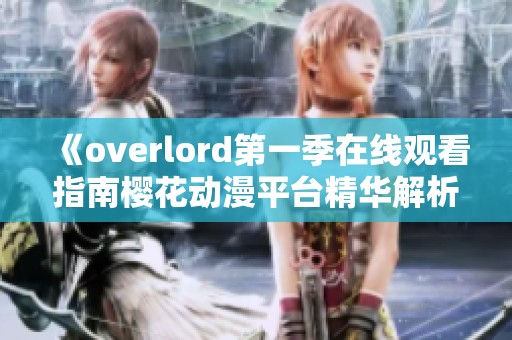《overlord第一季在线观看指南樱花动漫平台精华解析与推荐》
