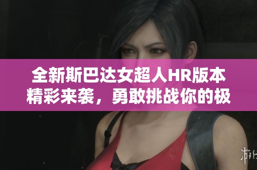 全新斯巴达女超人HR版本精彩来袭，勇敢挑战你的极限！