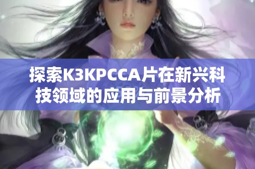 探索K3KPCCA片在新兴科技领域的应用与前景分析