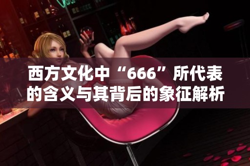 西方文化中“666”所代表的含义与其背后的象征解析