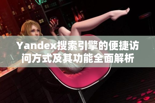 Yandex搜索引擎的便捷访问方式及其功能全面解析