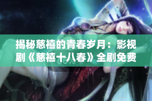揭秘慈禧的青春岁月：影视剧《慈禧十八春》全剧免费在线欣赏(1)