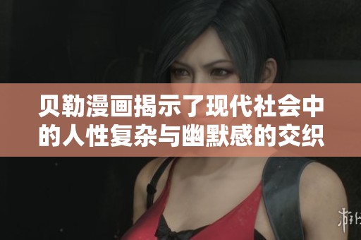 贝勒漫画揭示了现代社会中的人性复杂与幽默感的交织与碰撞