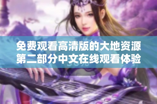 免费观看高清版的大地资源第二部分中文在线观看体验分享