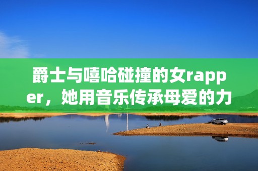 爵士与嘻哈碰撞的女rapper，她用音乐传承母爱的力量与生活故事