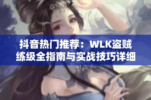 抖音热门推荐：WLK盗贼练级全指南与实战技巧详细解析