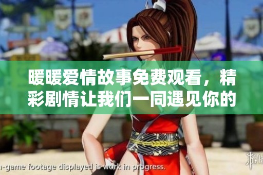 暖暖爱情故事免费观看，精彩剧情让我们一同遇见你的心动瞬间