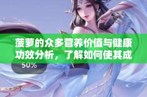 菠萝的众多营养价值与健康功效分析，了解如何使其成为饮食的良伴