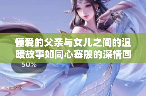 懂爱的父亲与女儿之间的温暖故事如同心塞般的深情回忆