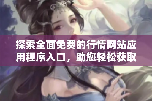 探索全面免费的行情网站应用程序入口，助您轻松获取市场动态