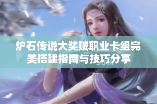 炉石传说大奖贼职业卡组完美搭建指南与技巧分享