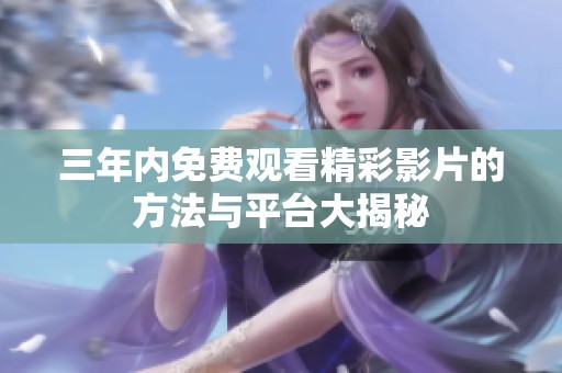 三年内免费观看精彩影片的方法与平台大揭秘