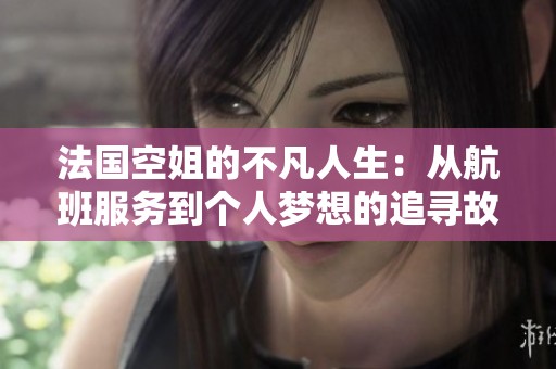 法国空姐的不凡人生：从航班服务到个人梦想的追寻故事