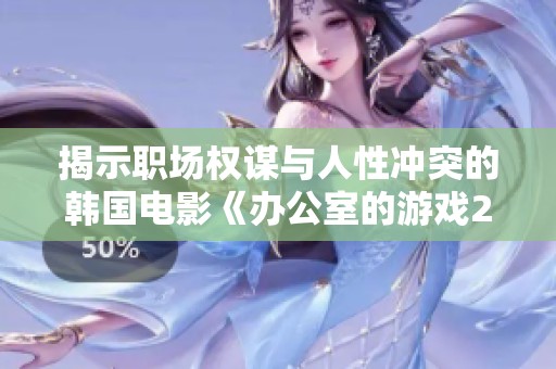 揭示职场权谋与人性冲突的韩国电影《办公室的游戏2》全新上线，震撼人心不容错过