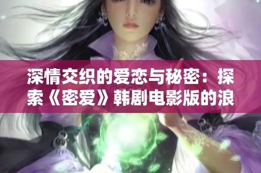 深情交织的爱恋与秘密：探索《密爱》韩剧电影版的浪漫与纠葛