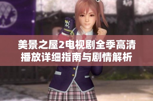 美景之屋2电视剧全季高清播放详细指南与剧情解析