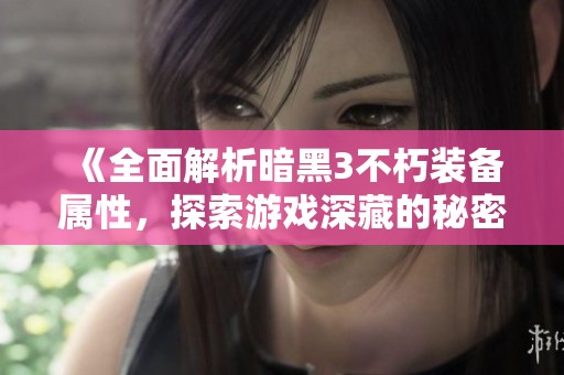 《全面解析暗黑3不朽装备属性，探索游戏深藏的秘密》